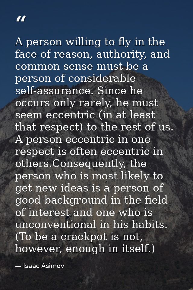 A person willing to fly in the face of reason, authority, and common sense must be a person of considerable self-assuran — Isaac Asimov