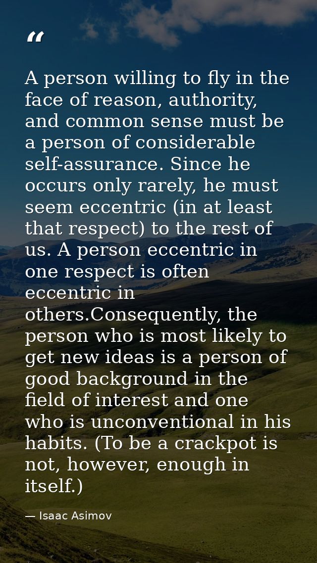 A person willing to fly in the face of reason, authority, and common sense must be a person of considerable self-assuran — Isaac Asimov