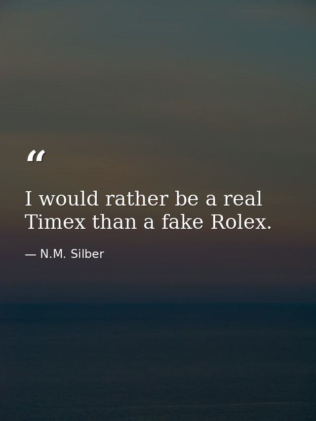 I would rather be a real Timex than a fake Rolex. — N.M. Silber
