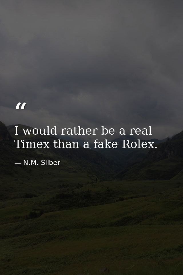 I would rather be a real Timex than a fake Rolex. — N.M. Silber