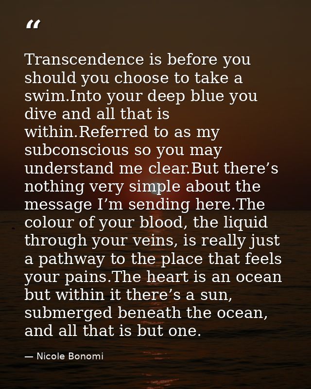 Transcendence is before you should you choose to take a swim.Into your deep blue you dive and all that is within.Referre — Nicole Bonomi