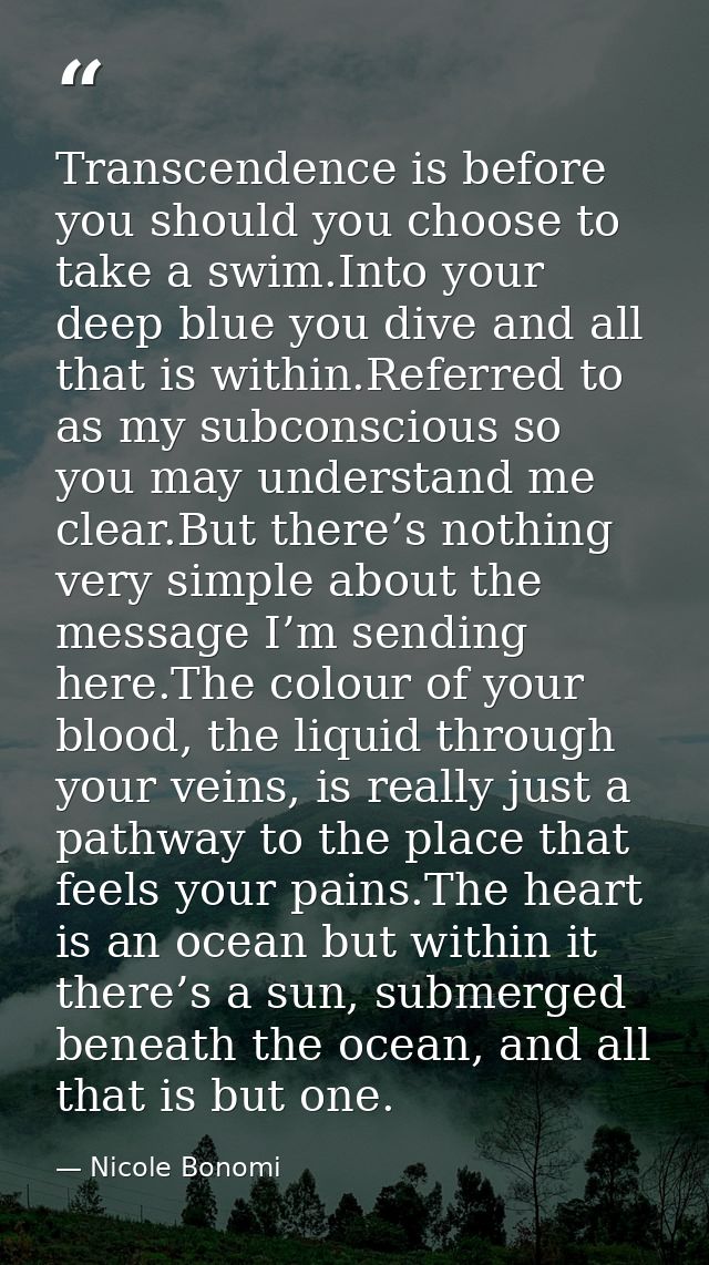 Transcendence is before you should you choose to take a swim.Into your deep blue you dive and all that is within.Referre — Nicole Bonomi