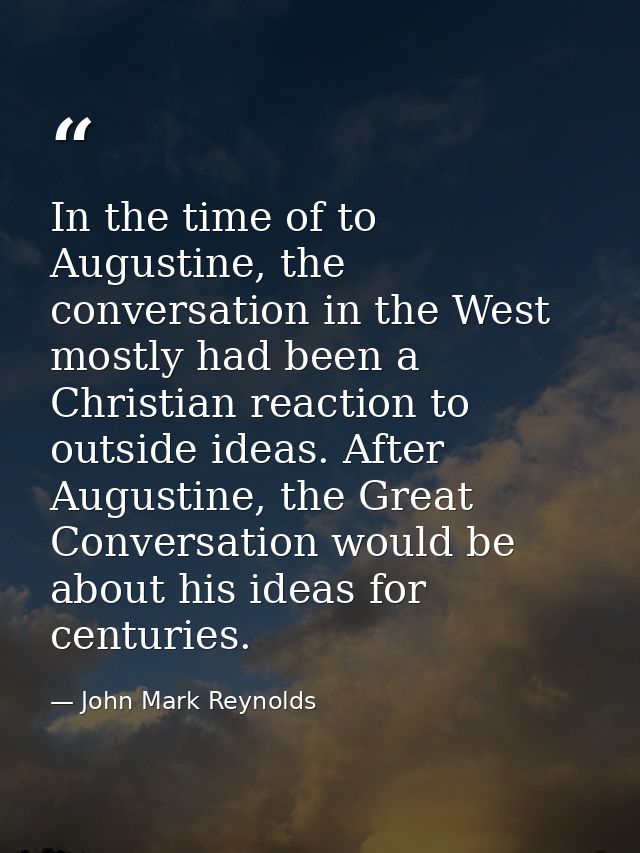 In the time of to Augustine, the conversation in the West mostly had been a Christian reaction to outside ideas. After A — John Mark Reynolds