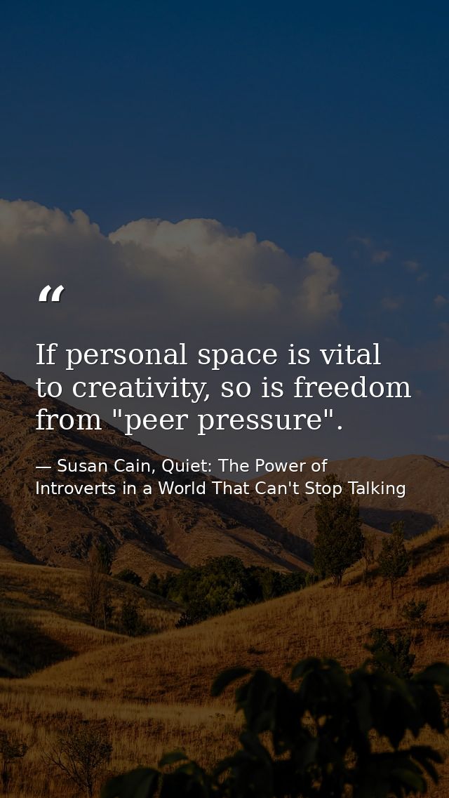 If personal space is vital to creativity, so is freedom from "peer pressure". — Susan Cain, Quiet: The Power of Introverts in a World That Can't Stop Talking