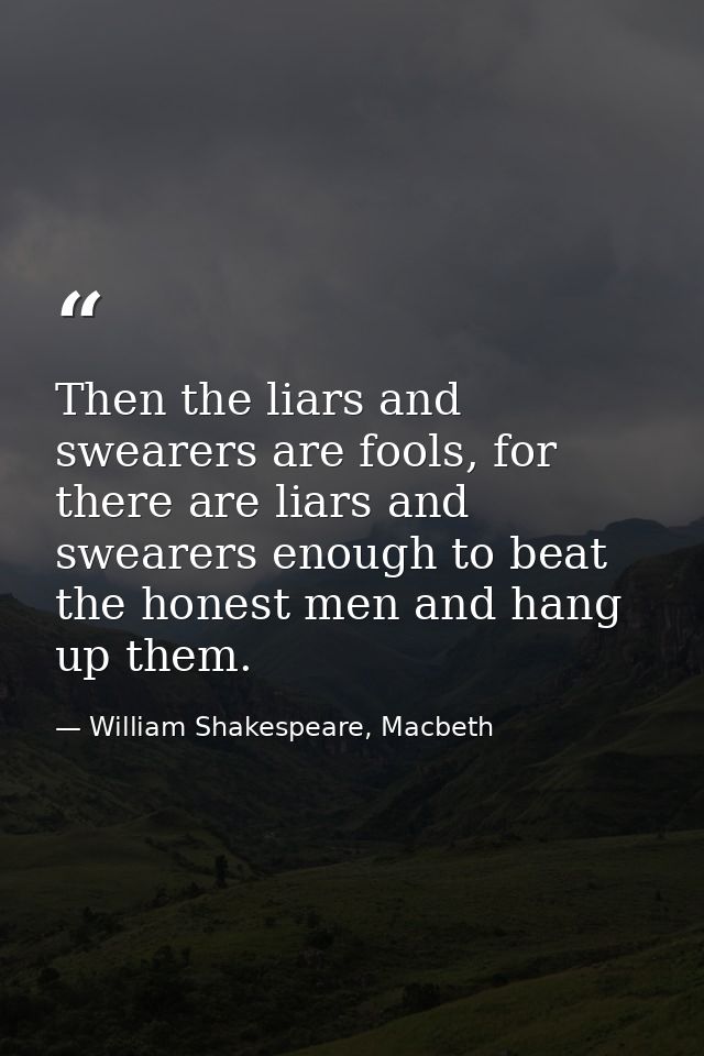 Then the liars and swearers are fools, for there are liars and swearers enough to beat the honest men and hang up them. — William Shakespeare, Macbeth