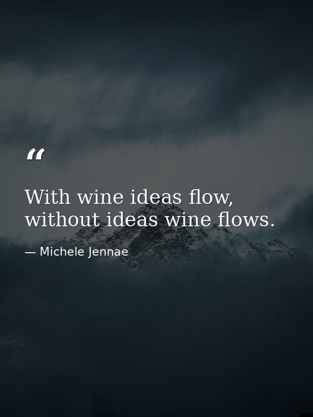 With wine ideas flow, without ideas wine flows. — Michele Jennae