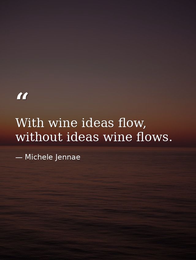 With wine ideas flow, without ideas wine flows. — Michele Jennae