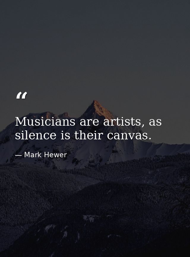 Musicians are artists, as silence is their canvas. — Mark Hewer