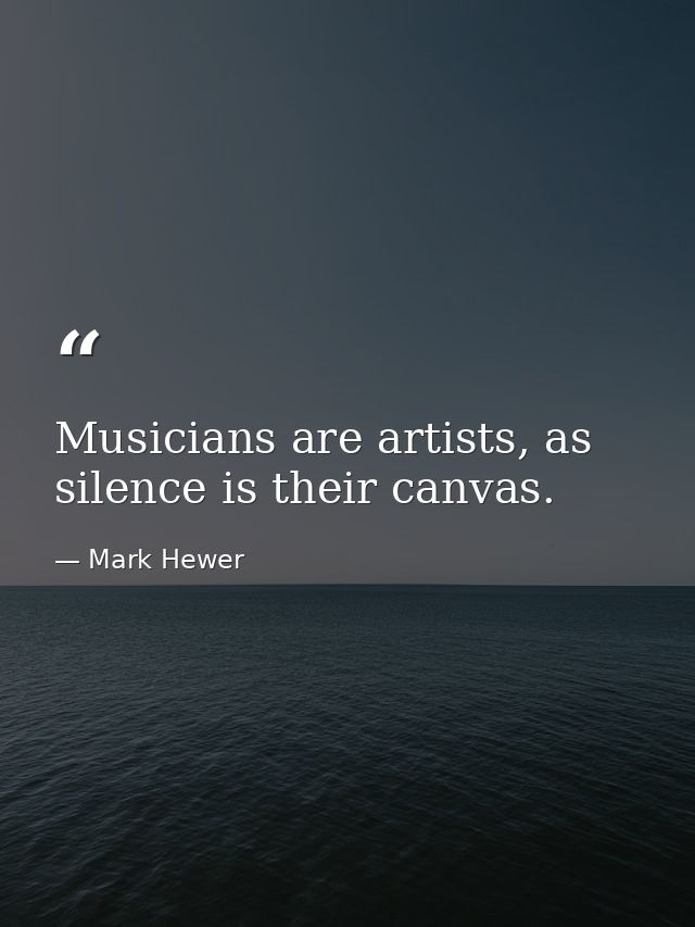 Musicians are artists, as silence is their canvas. — Mark Hewer