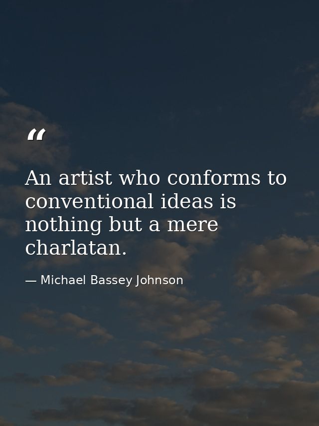An artist who conforms to conventional ideas is nothing but a mere charlatan. — Michael Bassey Johnson