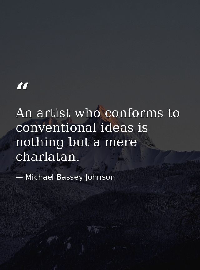 An artist who conforms to conventional ideas is nothing but a mere charlatan. — Michael Bassey Johnson