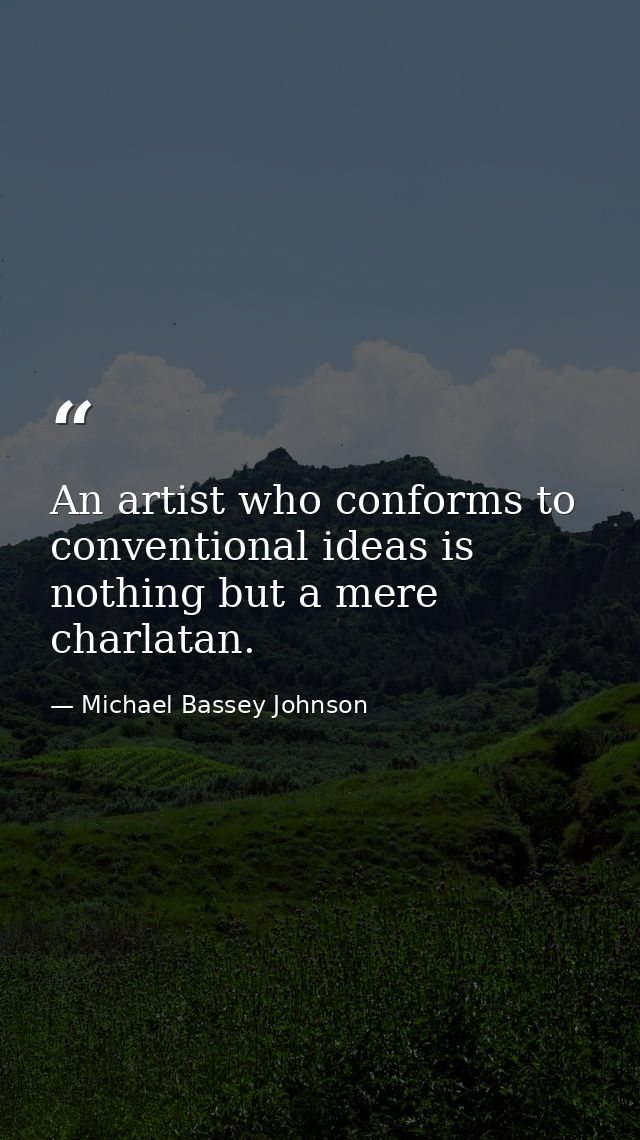 An artist who conforms to conventional ideas is nothing but a mere charlatan. — Michael Bassey Johnson