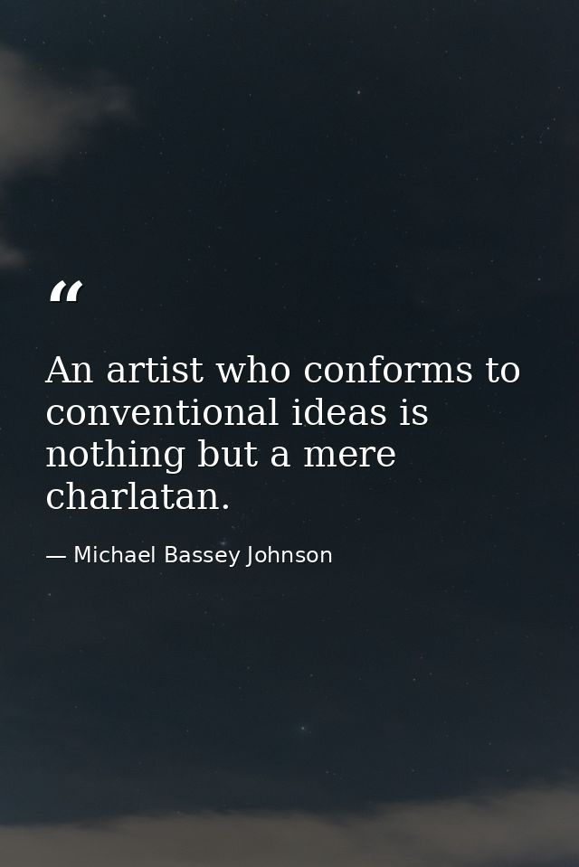 An artist who conforms to conventional ideas is nothing but a mere charlatan. — Michael Bassey Johnson