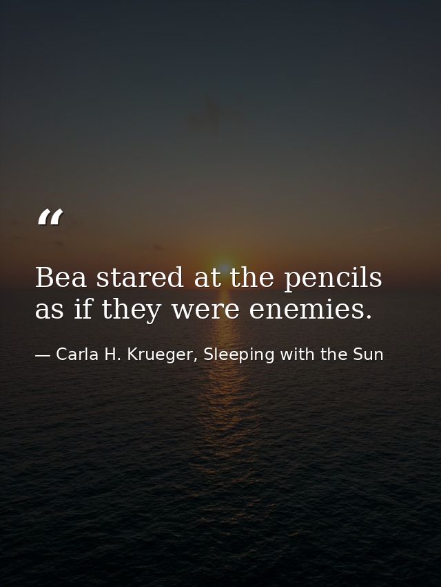 Bea stared at the pencils as if they were enemies. — Carla H. Krueger, Sleeping with the Sun