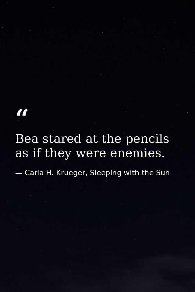 Bea stared at the pencils as if they were enemies. — Carla H. Krueger, Sleeping with the Sun