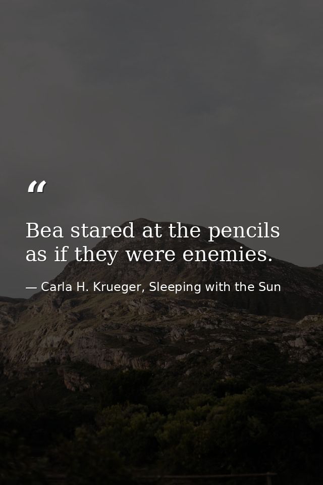 Bea stared at the pencils as if they were enemies. — Carla H. Krueger, Sleeping with the Sun