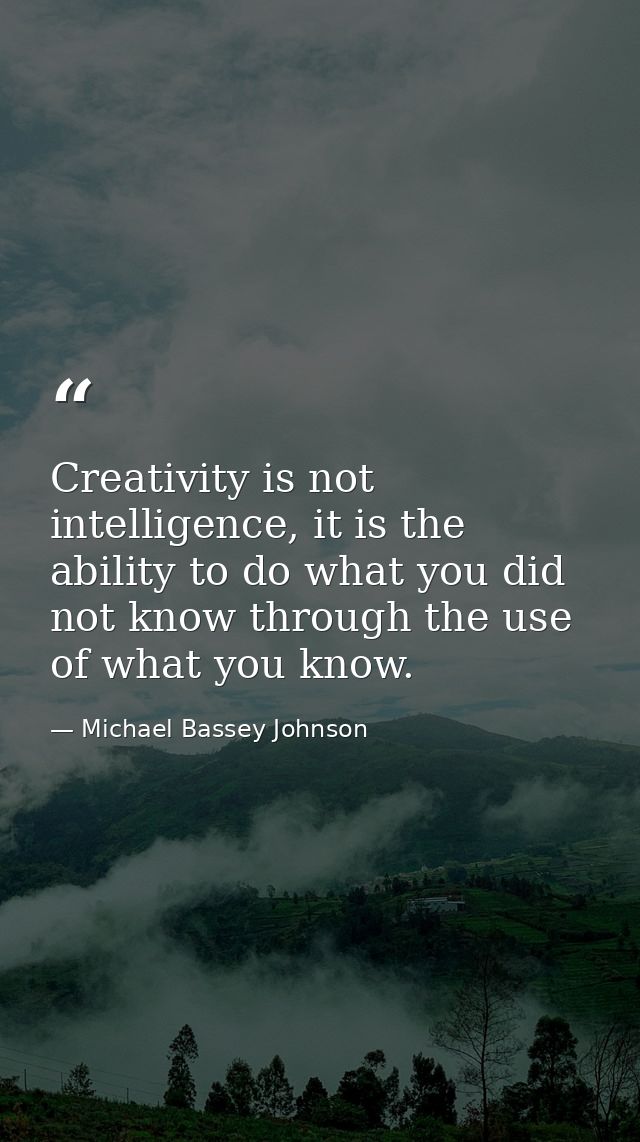 Creativity is not intelligence, it is the ability to do what you did not know through the use of what you know. — Michael Bassey Johnson