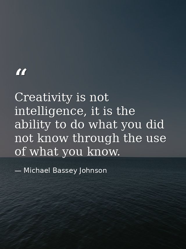 Creativity is not intelligence, it is the ability to do what you did not know through the use of what you know. — Michael Bassey Johnson