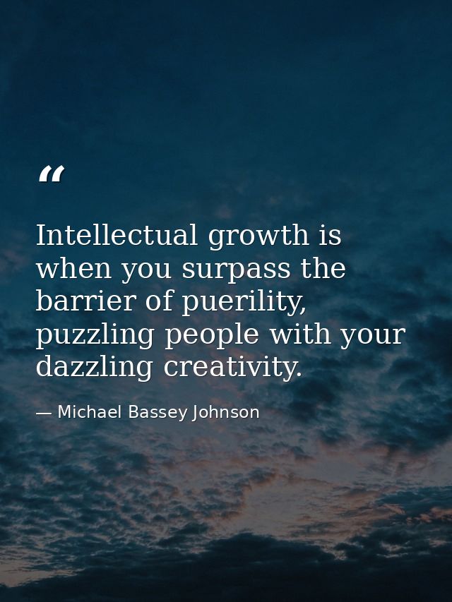 Intellectual growth is when you surpass the barrier of puerility, puzzling people with your dazzling creativity. — Michael Bassey Johnson