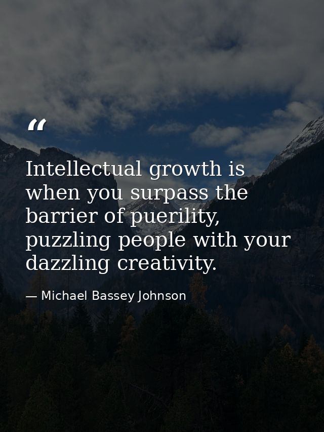 Intellectual growth is when you surpass the barrier of puerility, puzzling people with your dazzling creativity. — Michael Bassey Johnson