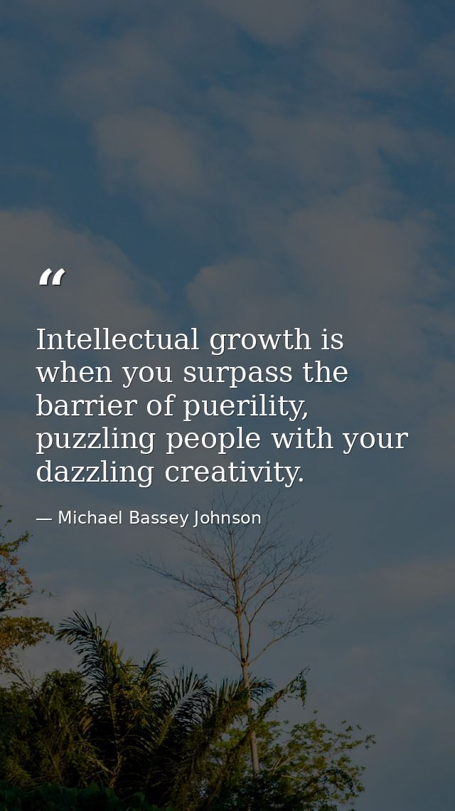 Intellectual growth is when you surpass the barrier of puerility, puzzling people with your dazzling creativity. — Michael Bassey Johnson