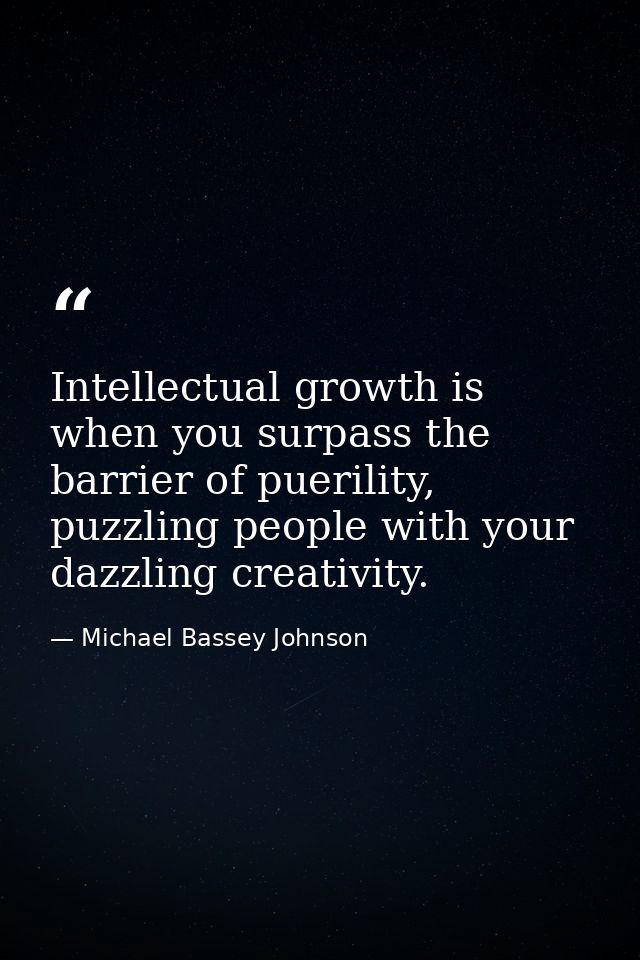 Intellectual growth is when you surpass the barrier of puerility, puzzling people with your dazzling creativity. — Michael Bassey Johnson