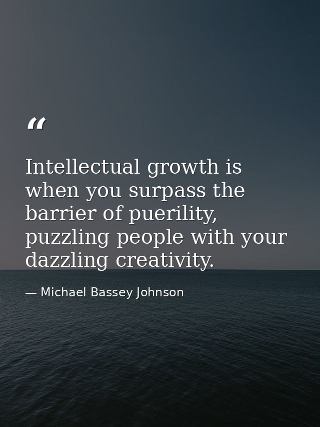 Intellectual growth is when you surpass the barrier of puerility, puzzling people with your dazzling creativity. — Michael Bassey Johnson