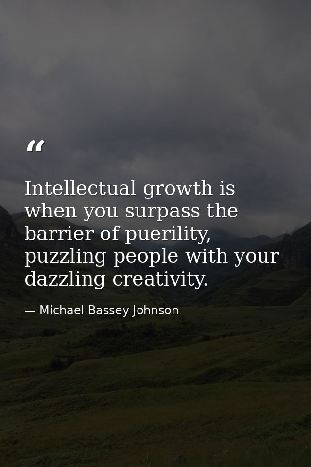 Intellectual growth is when you surpass the barrier of puerility, puzzling people with your dazzling creativity. — Michael Bassey Johnson