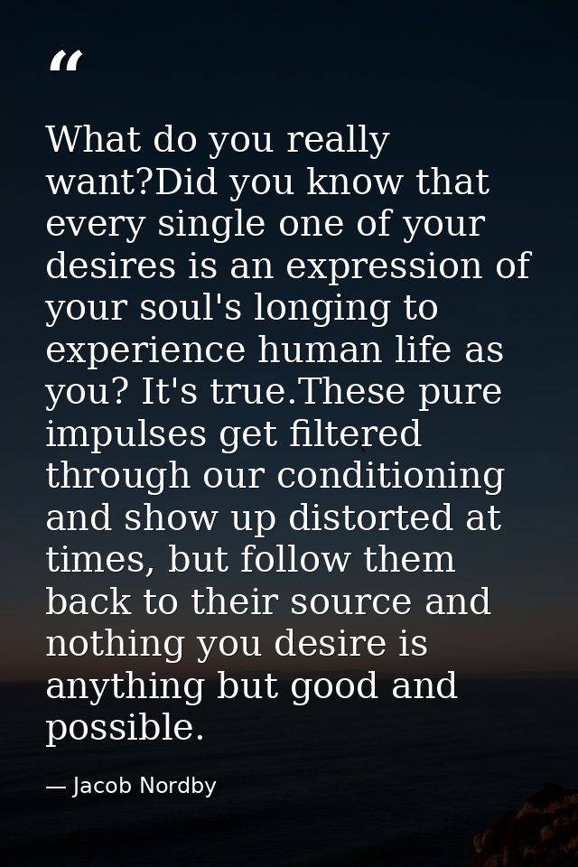 What do you really want?Did you know that every single one of your desires is an expression of your soul's longing to ex — Jacob Nordby