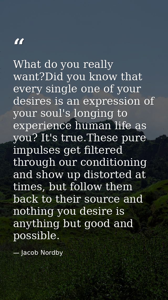 What do you really want?Did you know that every single one of your desires is an expression of your soul's longing to ex — Jacob Nordby