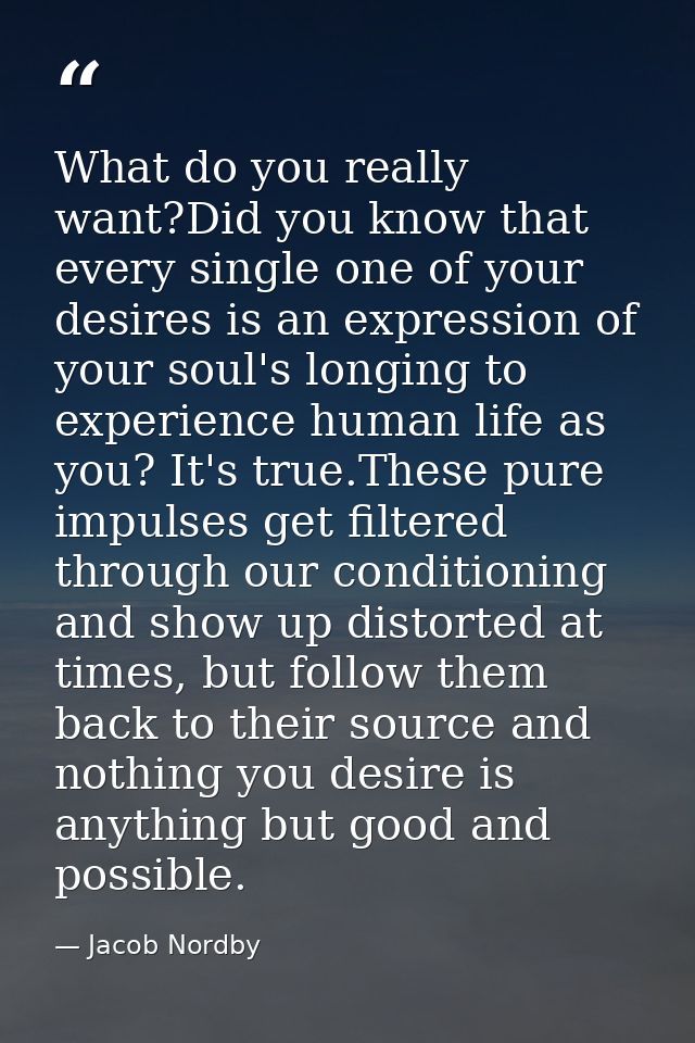 What do you really want?Did you know that every single one of your desires is an expression of your soul's longing to ex — Jacob Nordby