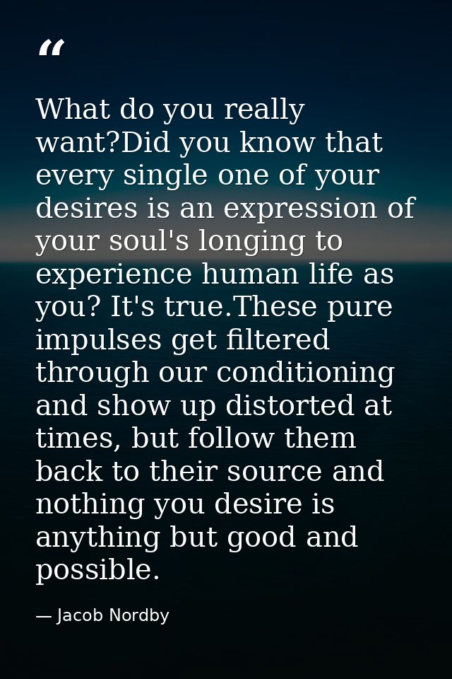 What do you really want?Did you know that every single one of your desires is an expression of your soul's longing to ex — Jacob Nordby