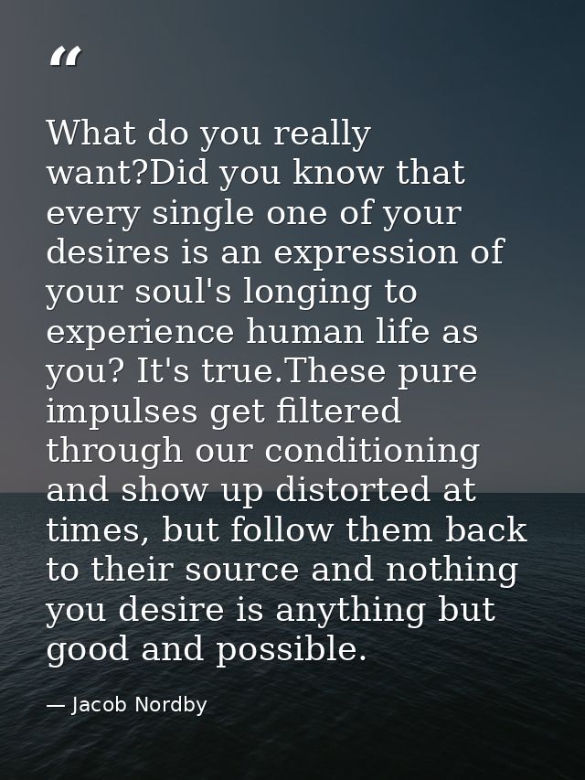 What do you really want?Did you know that every single one of your desires is an expression of your soul's longing to ex — Jacob Nordby