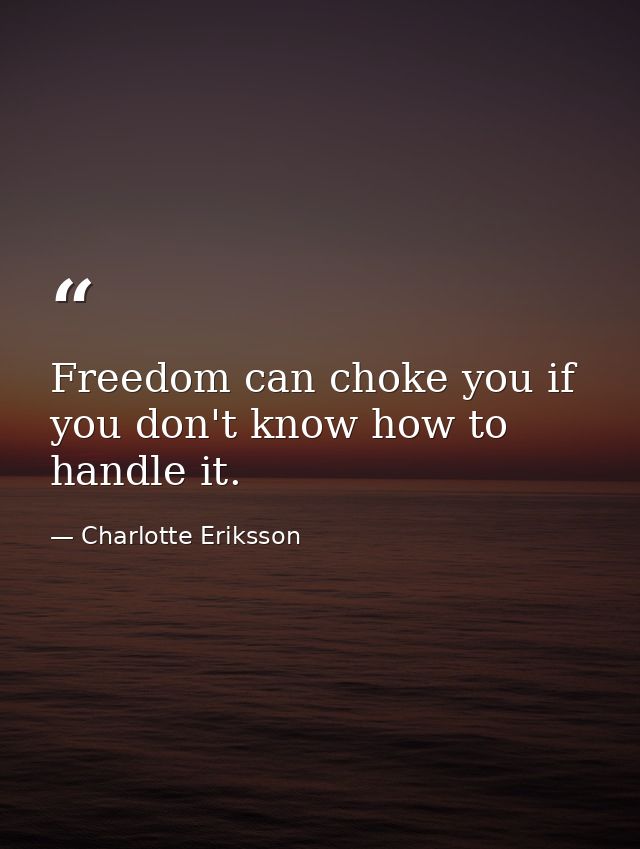 Freedom can choke you if you don't know how to handle it. — Charlotte Eriksson