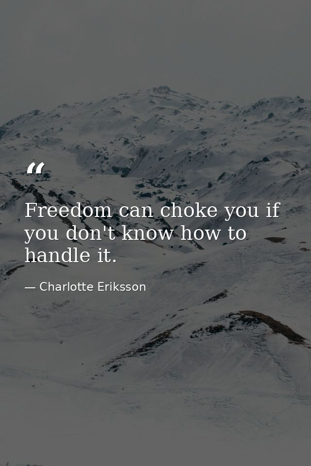 Freedom can choke you if you don't know how to handle it. — Charlotte Eriksson
