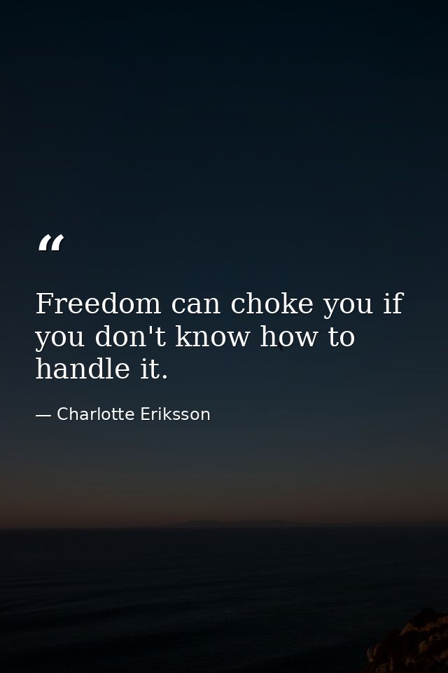 Freedom can choke you if you don't know how to handle it. — Charlotte Eriksson