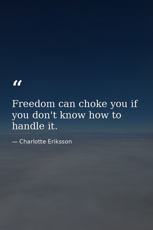 Freedom can choke you if you don't know how to handle it. — Charlotte Eriksson