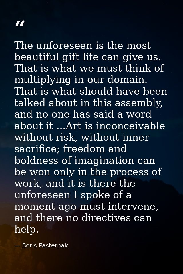 The unforeseen is the most beautiful gift life can give us. That is what we must think of multiplying in our domain. Tha — Boris Pasternak