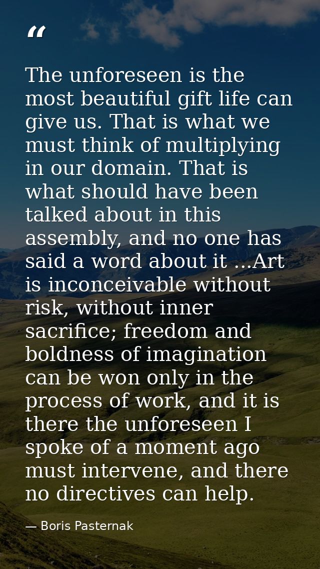 The unforeseen is the most beautiful gift life can give us. That is what we must think of multiplying in our domain. Tha — Boris Pasternak