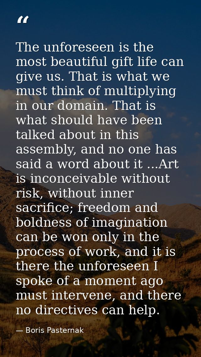 The unforeseen is the most beautiful gift life can give us. That is what we must think of multiplying in our domain. Tha — Boris Pasternak