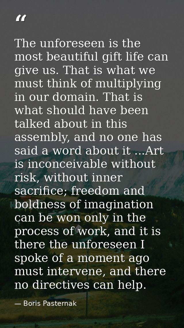 The unforeseen is the most beautiful gift life can give us. That is what we must think of multiplying in our domain. Tha — Boris Pasternak