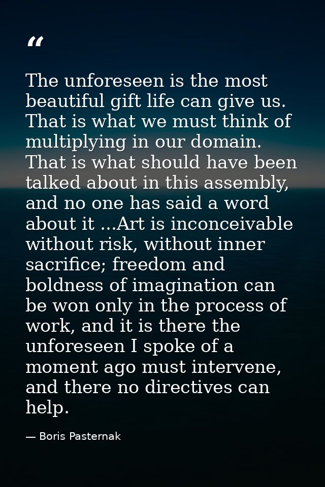 The unforeseen is the most beautiful gift life can give us. That is what we must think of multiplying in our domain. Tha — Boris Pasternak