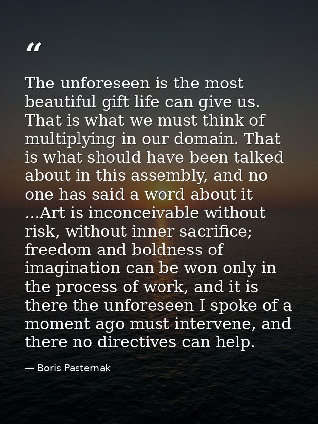 The unforeseen is the most beautiful gift life can give us. That is what we must think of multiplying in our domain. Tha — Boris Pasternak
