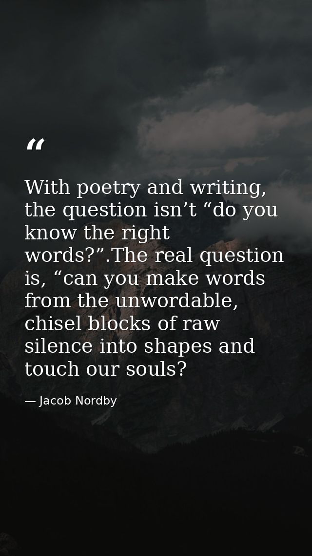 With poetry and writing, the question isn’t “do you know the right words?”.The real question is, “can you make words fro — Jacob Nordby