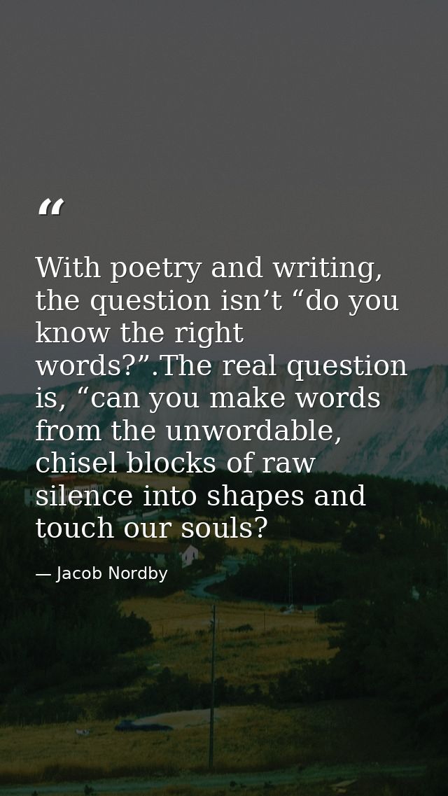 With poetry and writing, the question isn’t “do you know the right words?”.The real question is, “can you make words fro — Jacob Nordby