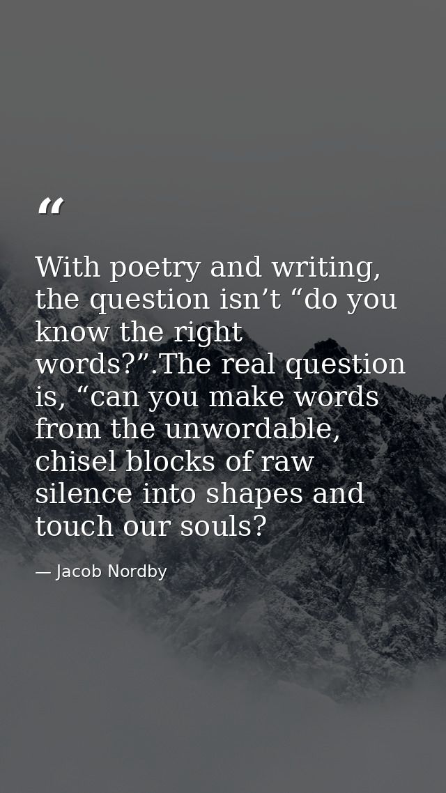 With poetry and writing, the question isn’t “do you know the right words?”.The real question is, “can you make words fro — Jacob Nordby