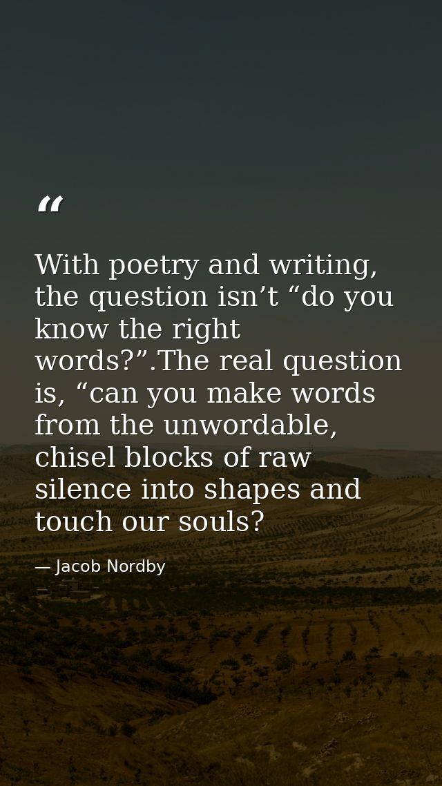 With poetry and writing, the question isn’t “do you know the right words?”.The real question is, “can you make words fro — Jacob Nordby