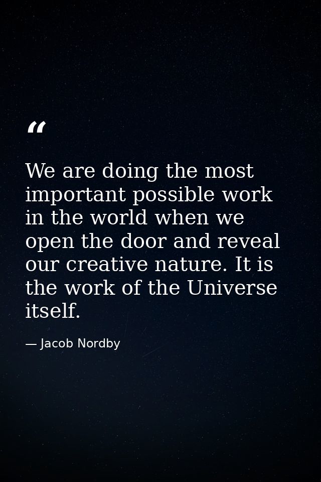 We are doing the most important possible work in the world when we open the door and reveal our creative nature. It is t — Jacob Nordby