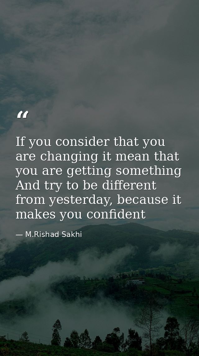 If you consider that you are changing it mean that you are getting something And try to be different from yesterday, bec — M.Rishad Sakhi