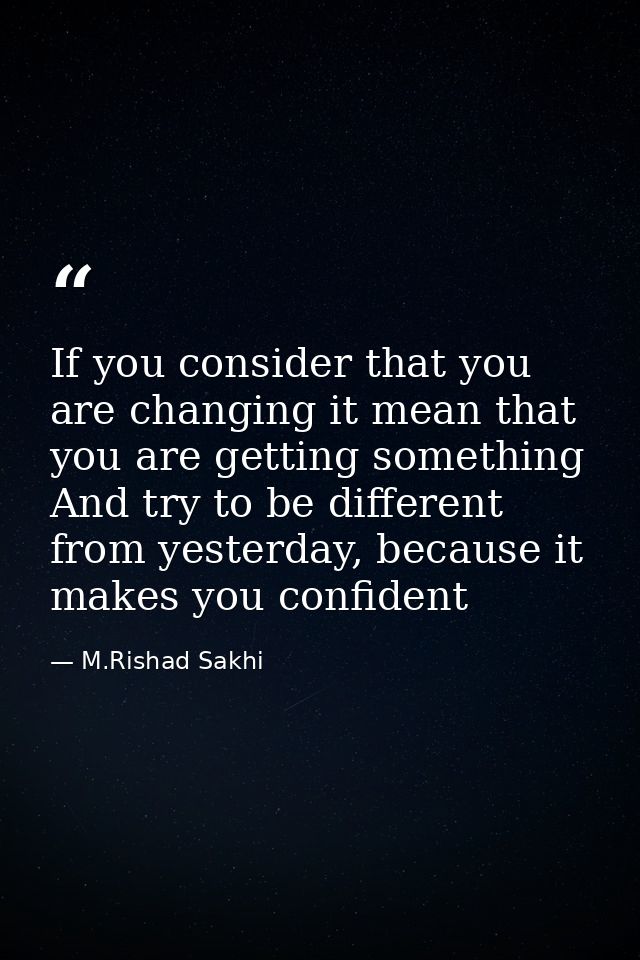 If you consider that you are changing it mean that you are getting something And try to be different from yesterday, bec — M.Rishad Sakhi